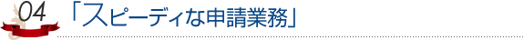 スピーディな申請業務