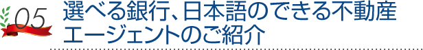 選べる銀行、日本語のできる不動産エージェントのご紹介
